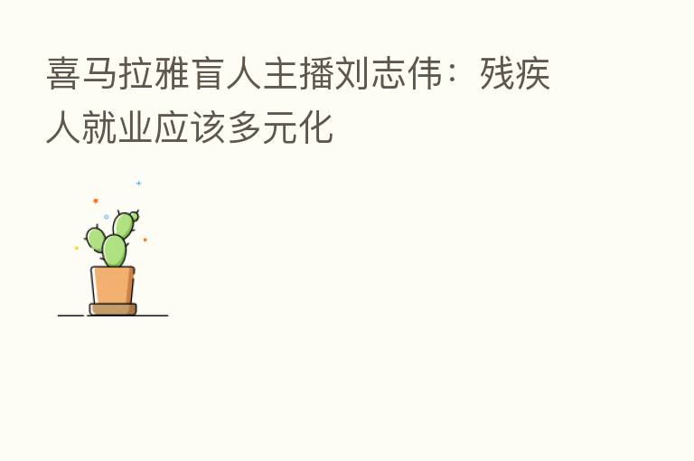 喜马拉雅盲人 刘志伟:残疾人就业应该多元化