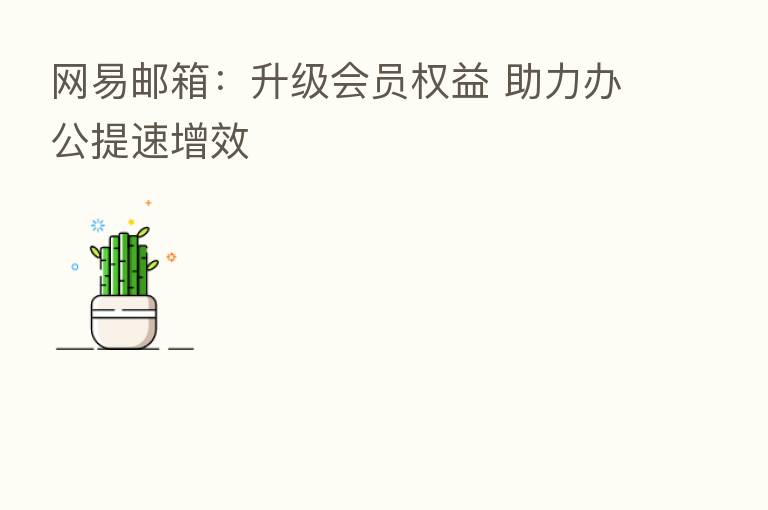 网易邮箱:升级会员权益 助力办公提速增效