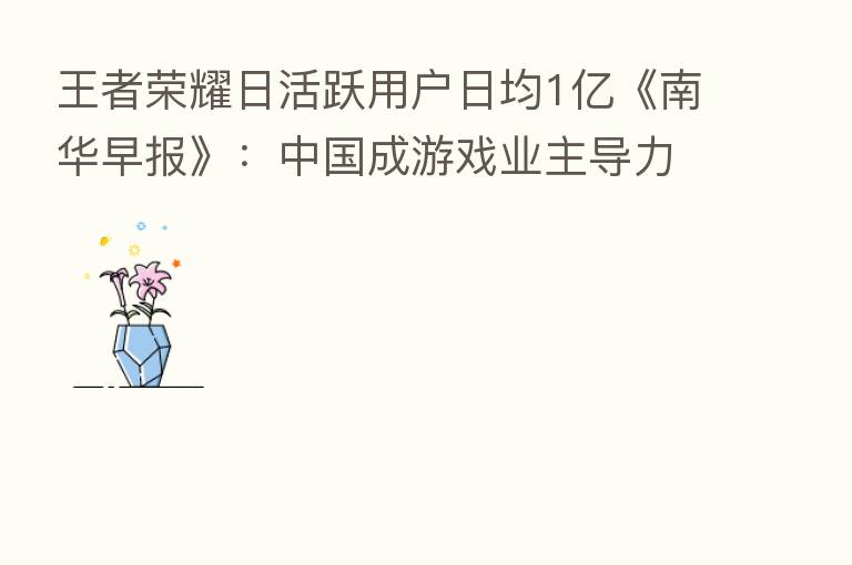 王者      日活跃用户日均1亿《南华早报》：中国成游戏业主导力量