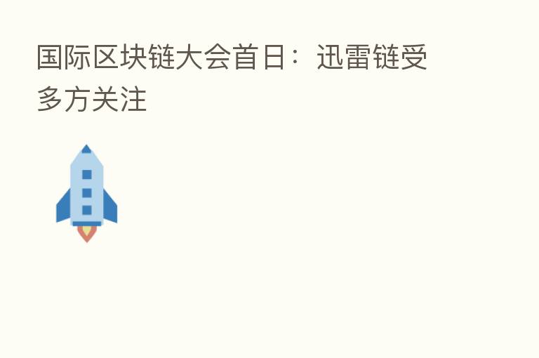 国际区块链大会首日:迅雷链受多方关注