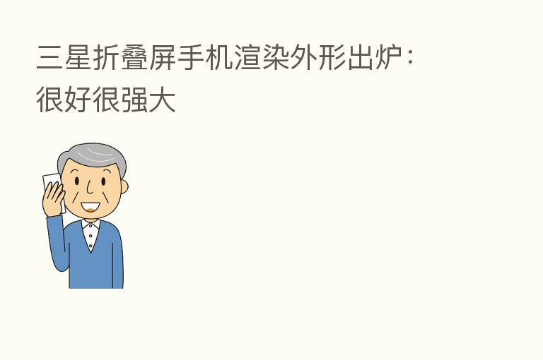 三星折叠屏手机渲染外形出炉:很好很强大