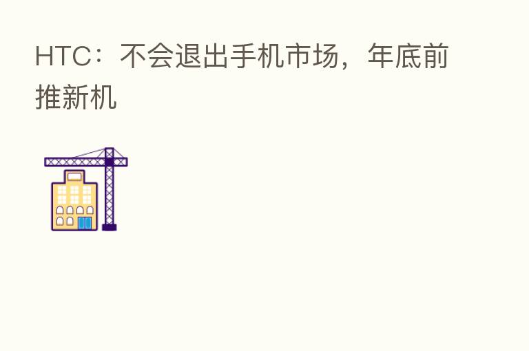 HTC：不会退出手机市场，年底前推新机