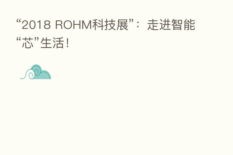 “2018 ROHM科技展”:走进智能“芯”生活!