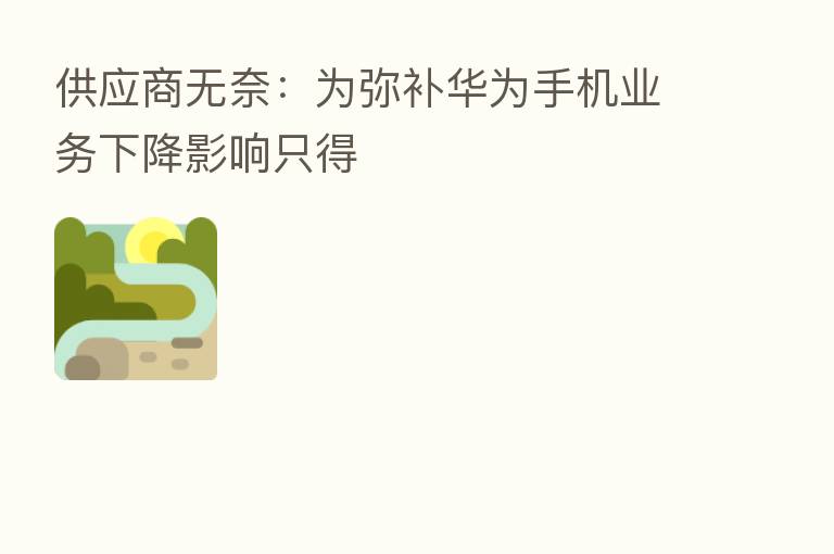 供应商无奈:为弥补华为手机业务下降影响只得