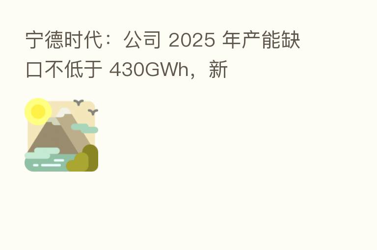 宁德时代：公司 2025 年产能缺口不低于 430GWh，新
