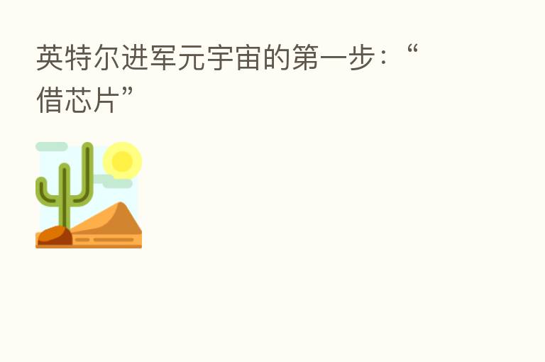 英特尔进军元宇宙的 一步:“借芯片”