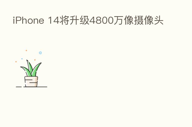 iPhone 14将升级4800万像摄像头