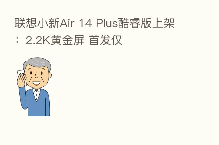 联想小新Air 14 Plus酷睿版上架:2.2K黄金屏 首发仅
