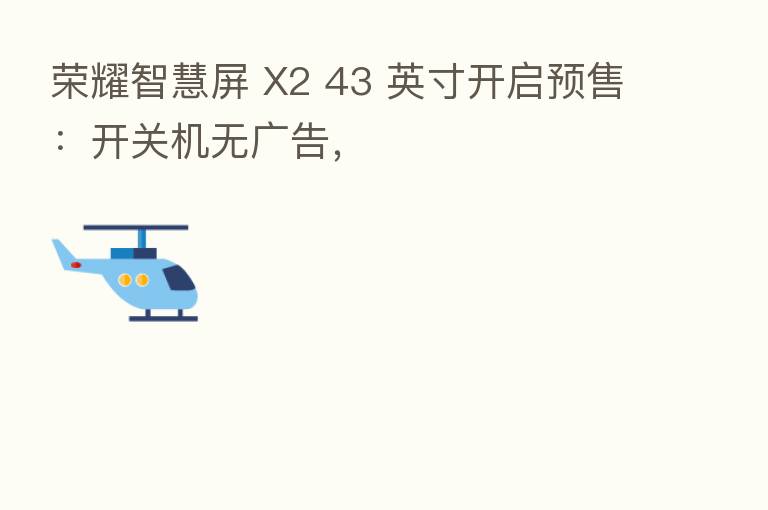 智慧屏 X2 43 英寸开启预售:开关机无广告,