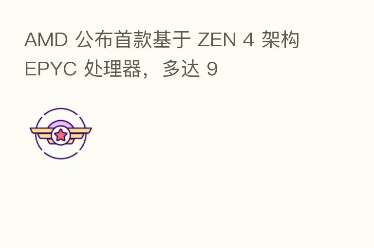 AMD 公布首款基于 ZEN 4 架构 EPYC 处理器，多达 9