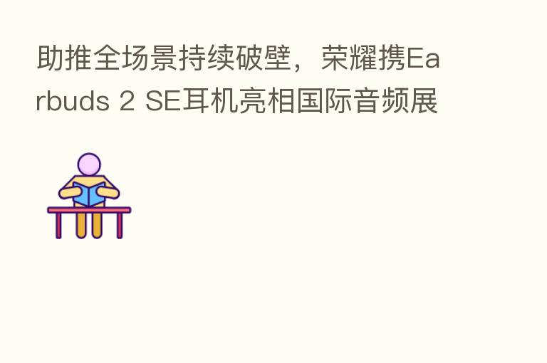 助推全场景持续破壁, 携Earbuds 2 SE耳机亮相国际音频展