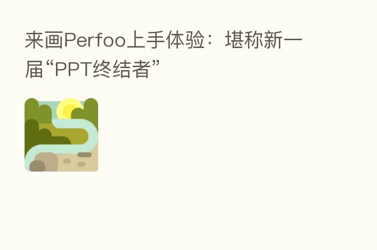 来画Perfoo上手体验：堪称新一届“PPT终结者”