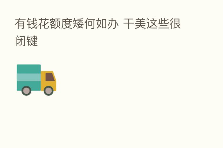 有前花额度矮何如办 干美这些很闭键