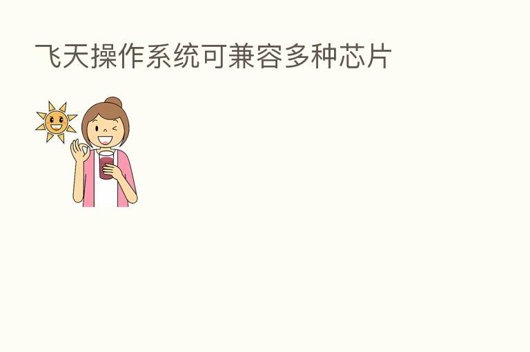 飞天操作系统可兼容多种芯片