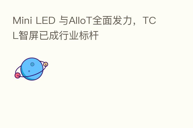 Mini LED 与AIIoT全面发力,TCL智屏已成行业标杆