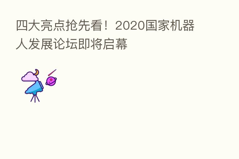四大亮点抢先看！2020国家机器人发展论坛即将启幕