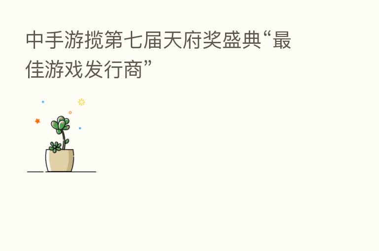 中手游揽   七届天府奖盛典“   佳游戏发行商”