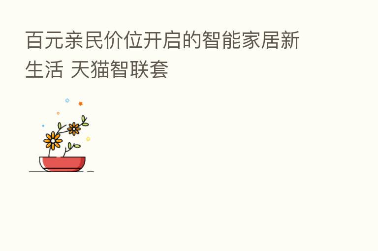 百元亲民价位开启的智能家居新生活 天猫智联套