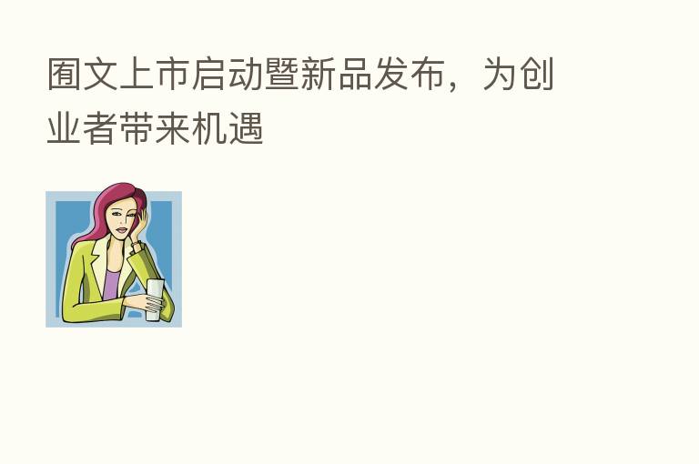囿文上市启动暨新品发布，为创业者带来机遇