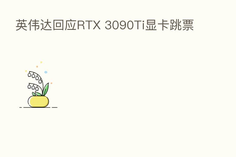 英伟达回应RTX 3090Ti显卡跳票