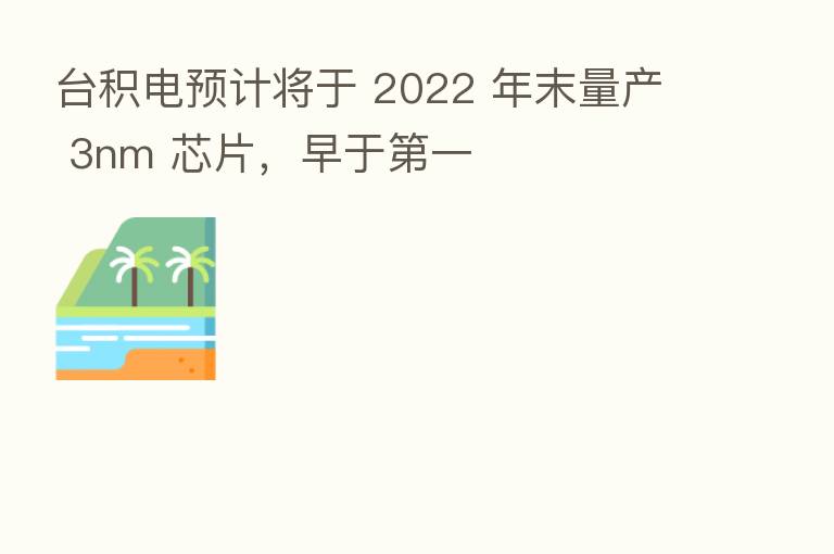 台积电预计将于 2022 年末量产 3nm 芯片，早于   一