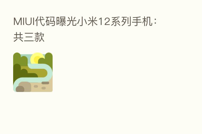 MIUI代码曝光小米12系列手机：共三款