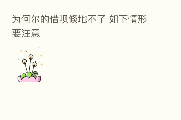 为何尔的借呗倏地不了 如下情形要注意