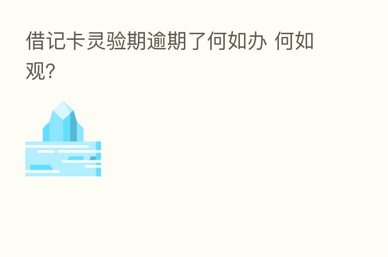 借记卡灵验期逾期了何如办 何如观?