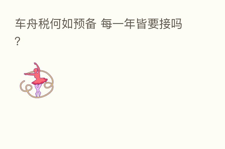 车舟税何如预备 每一年皆要接吗？
