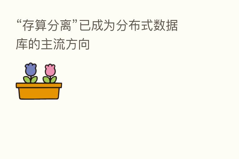 “存算分离”已成为分布式数据库的主流方向