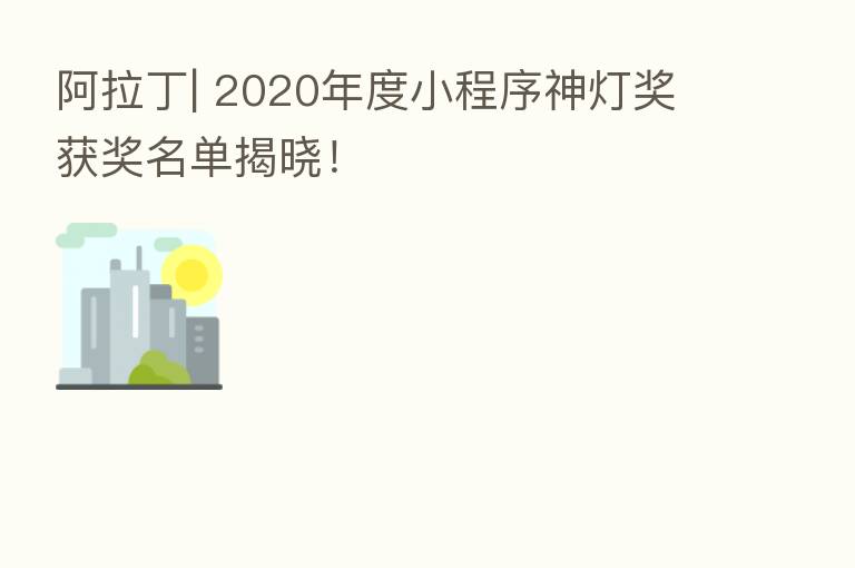 阿拉丁| 2020年度小程序神灯奖获奖名单揭晓!
