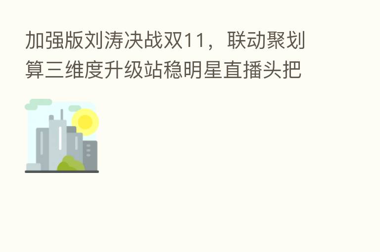 加强版刘涛决战双11，联动聚划算三维度升级站稳明星直播头把交椅