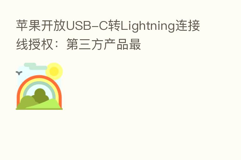 苹果开放USB-C转Lightning连接线授权: 三方产品