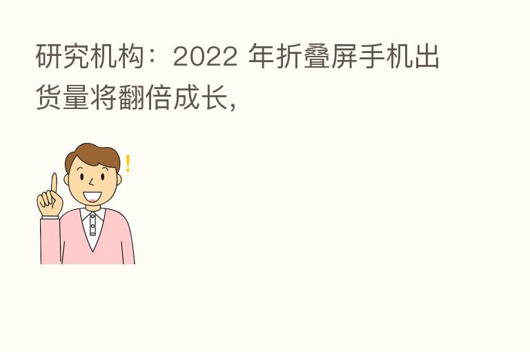 研究机构:2022 年折叠屏手机出货量将翻倍成长,
