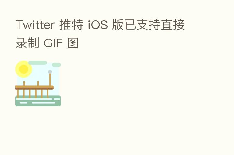 Twitter 推特 iOS 版已支持直接录制 GIF 图