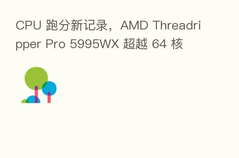 CPU 跑分新记录,AMD Threadripper Pro 5995WX 超越 64 核