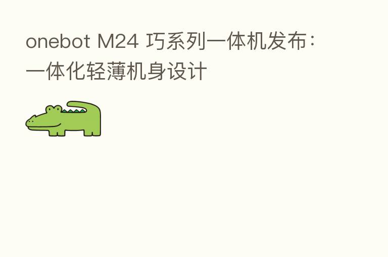 onebot M24 巧系列一体机发布：一体化轻薄机身设计