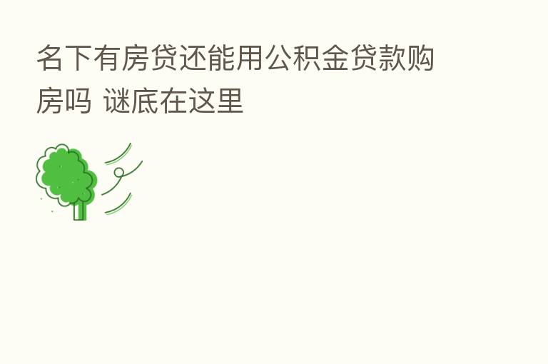 名下有房贷还能用公积金贷款购房吗 谜底在这里