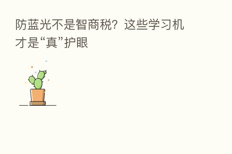 防蓝光不是智商税？这些学习机才是“真”护眼