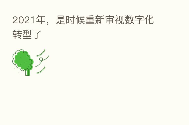 2021年，是时候重新审视数字化转型了