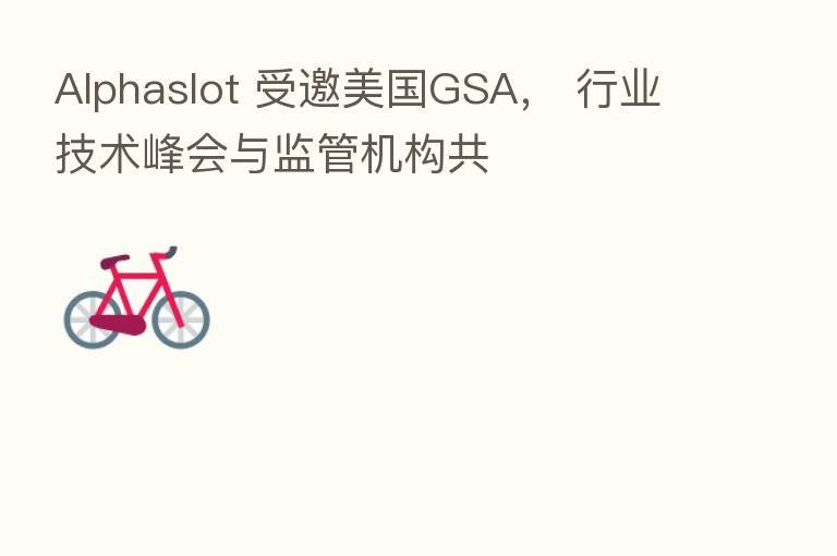 Alphaslot 受邀美国GSA, 行业技术峰会与监管机构共