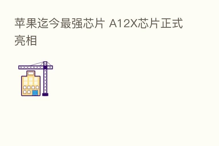 苹果迄今   强芯片 A12X芯片正式亮相
