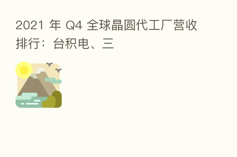 2021 年 Q4 全球晶圆代工厂营收排行：台积电、三