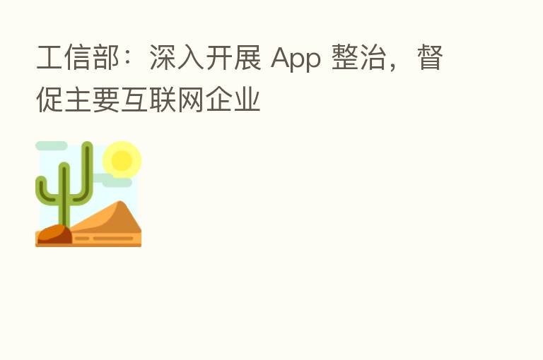 工信部:深入开展 App 整治,督促主要互联网企业