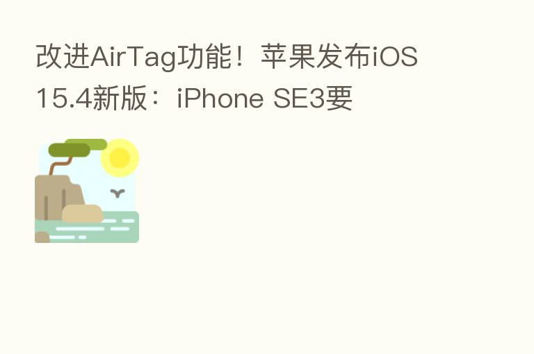 改进AirTag功能!苹果发布iOS 15.4新版:iPhone SE3要