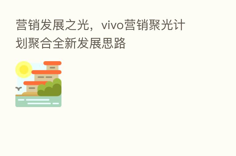 营销发展之光,vivo营销聚光计划聚合全新发展思路