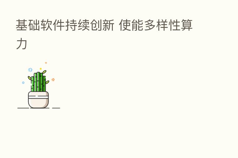 基础软件持续创新 使能多样性算力