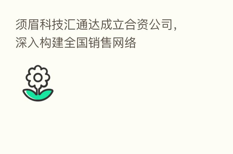 须眉科技汇通达成立合资公司,深入构建全国销售网络