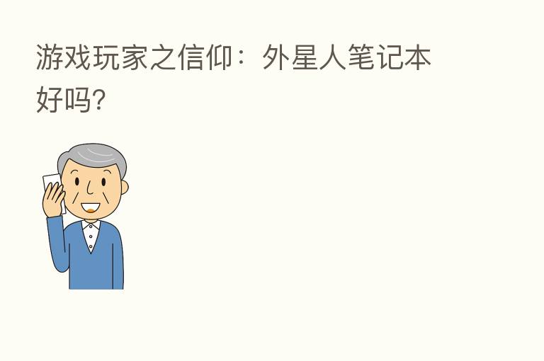 游戏玩家之信仰:外星人笔记本好吗?