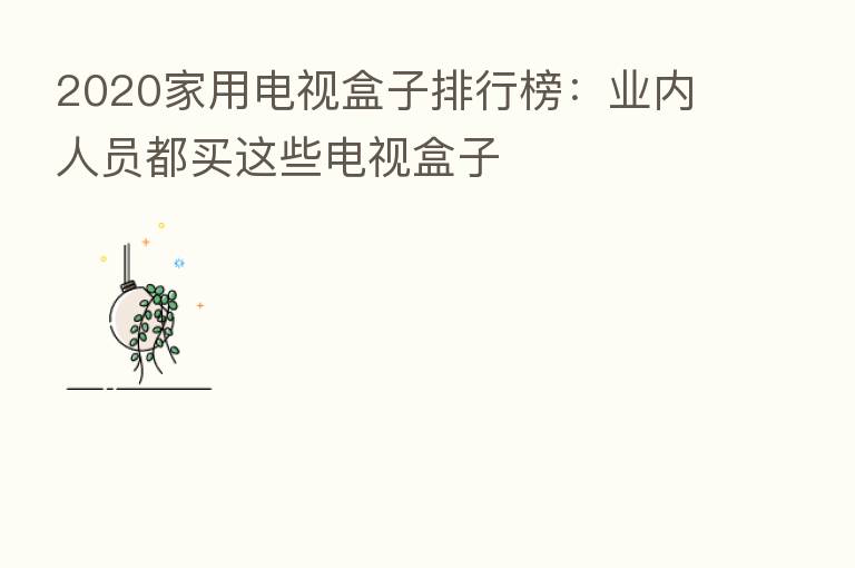 2020家用电视盒子排行榜:业内人员都买这些电视盒子
